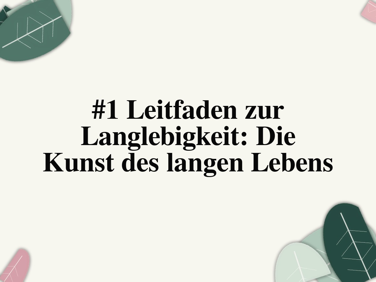 #1 Leitfaden zur Langlebigkeit: Die Kunst des langen Lebens