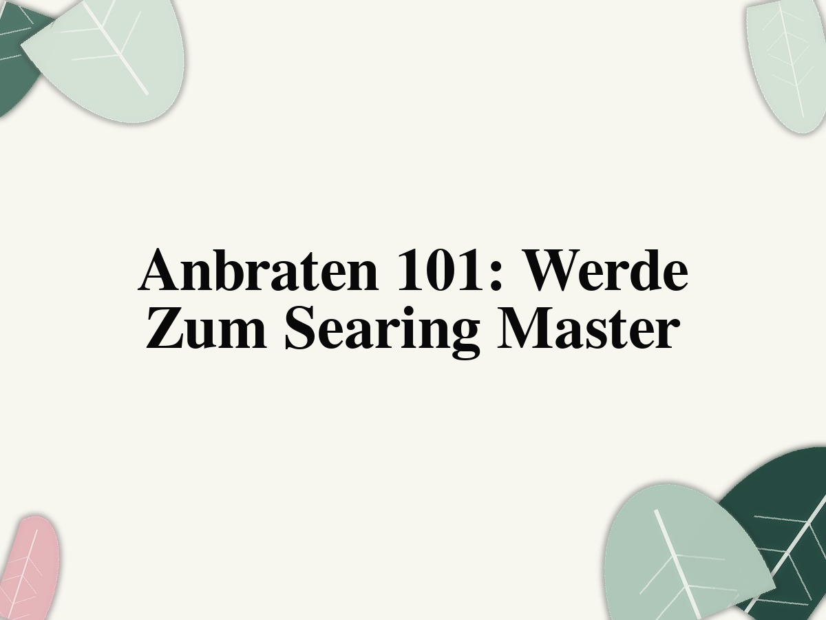 Anbraten 101: Werde Zum Searing Master
