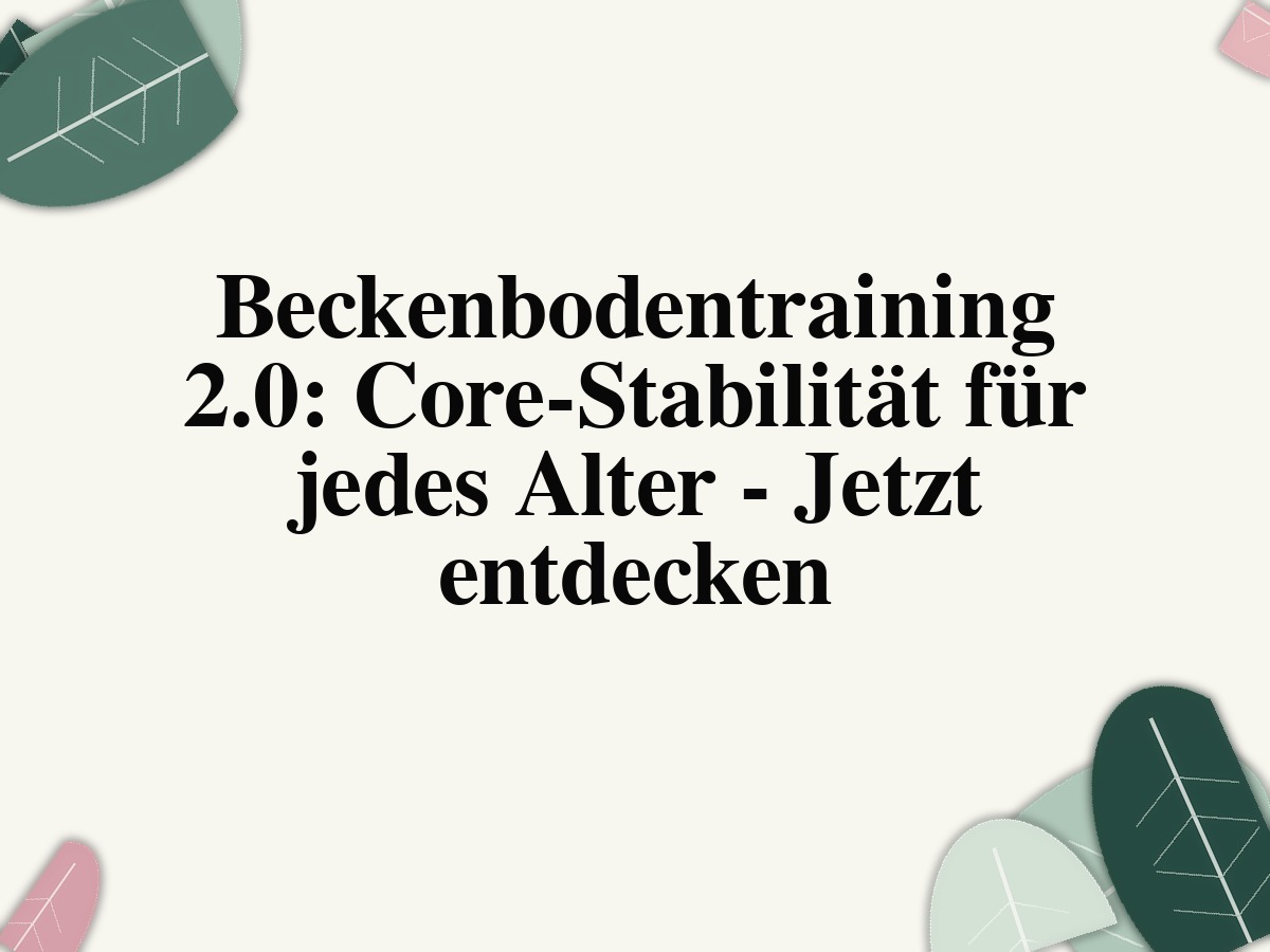 Beckenbodentraining 2.0: Core-Stabilität für jedes Alter - Jetzt entdecken
