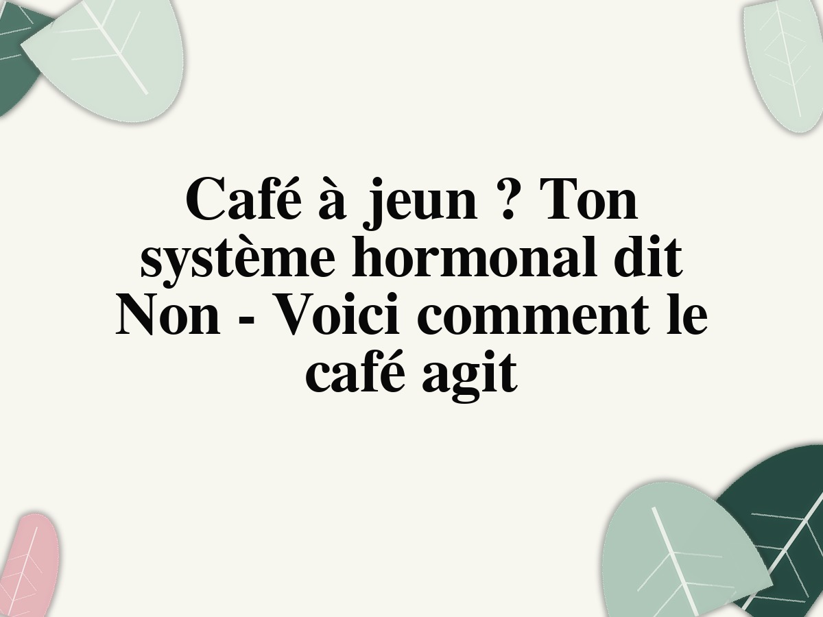 Café à jeun ? Ton système hormonal dit Non - Voici comment le café agit