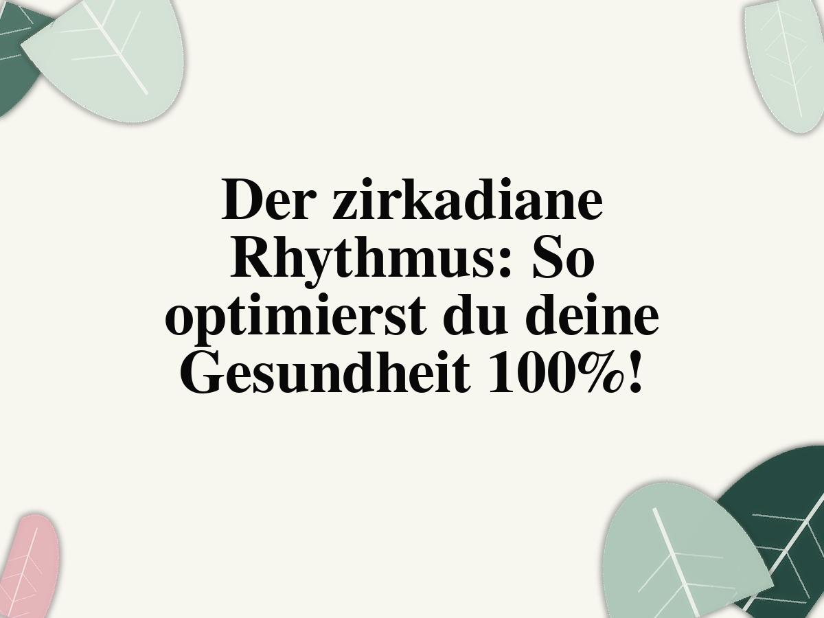 Der zirkadiane Rhythmus: So optimierst du deine Gesundheit 100%!