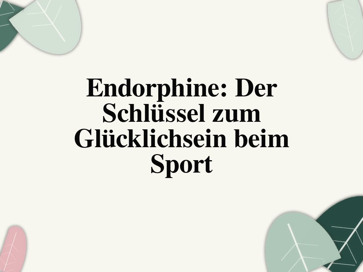 Endorphine: Der Schlüssel zum Glücklichsein beim Sport