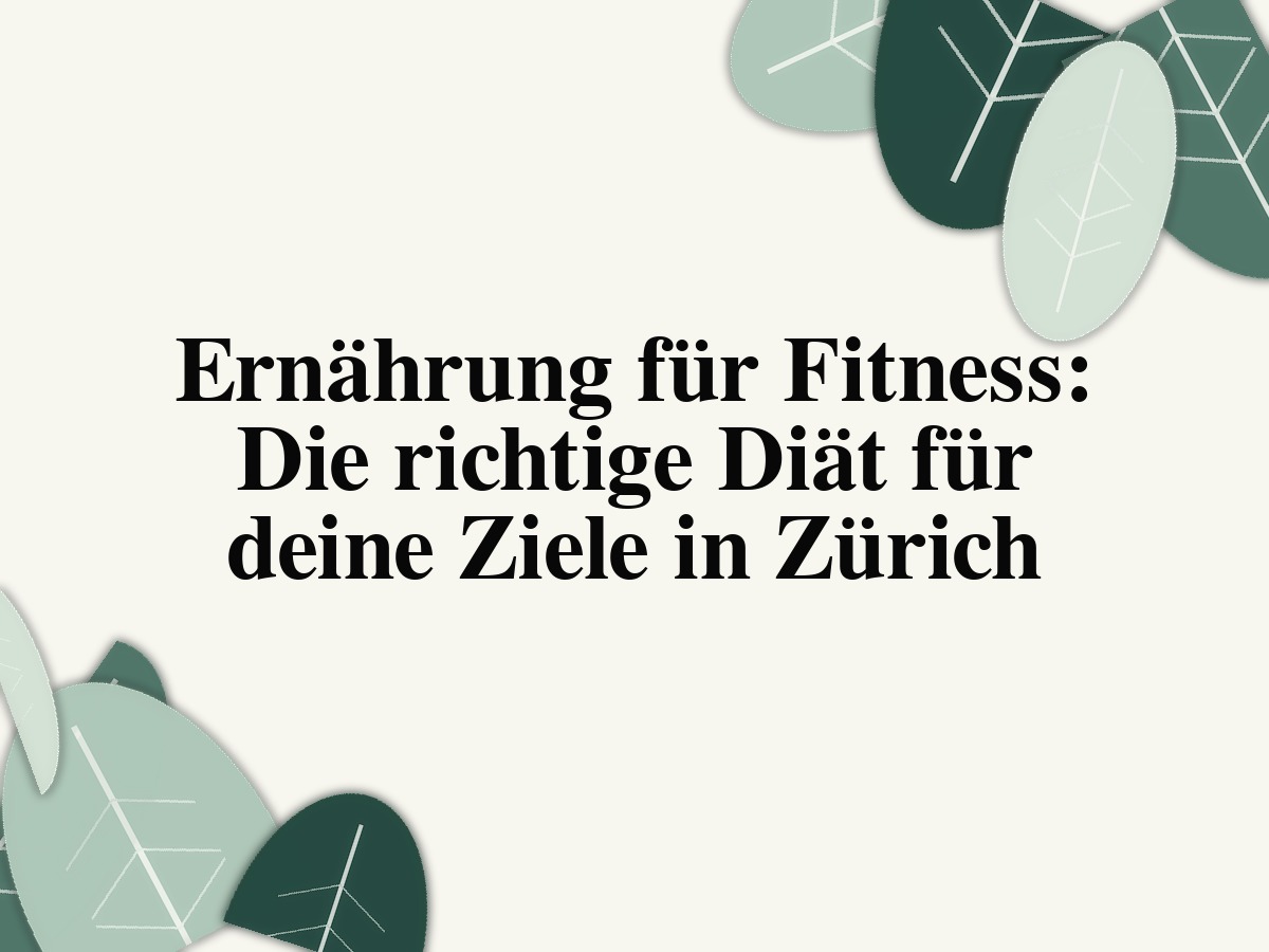 Ernährung für Fitness: Die richtige Diät für deine Ziele in Zürich