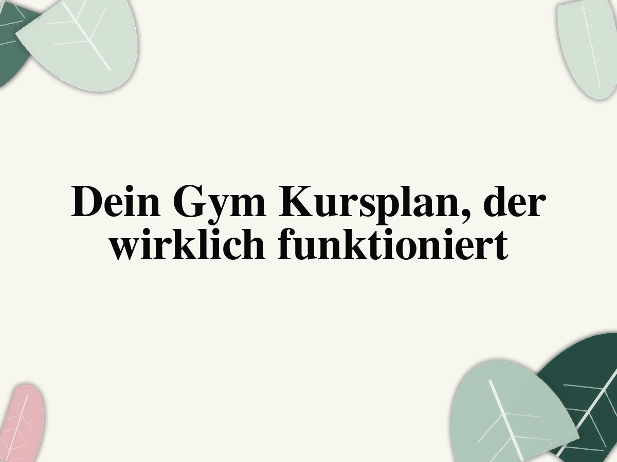 Dein Gym Kursplan, der wirklich funktioniert