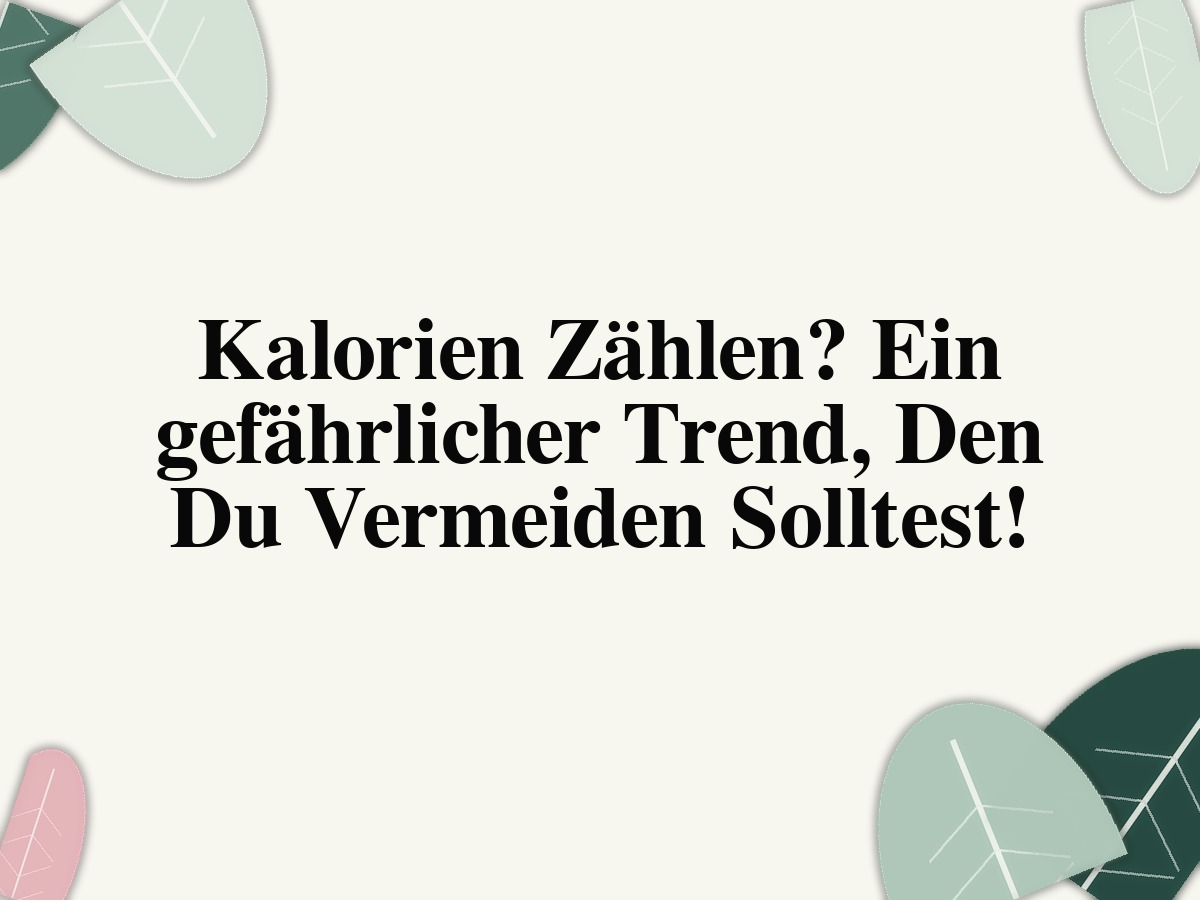 Kalorien Zählen? Ein gefährlicher Trend, Den Du Vermeiden Solltest!