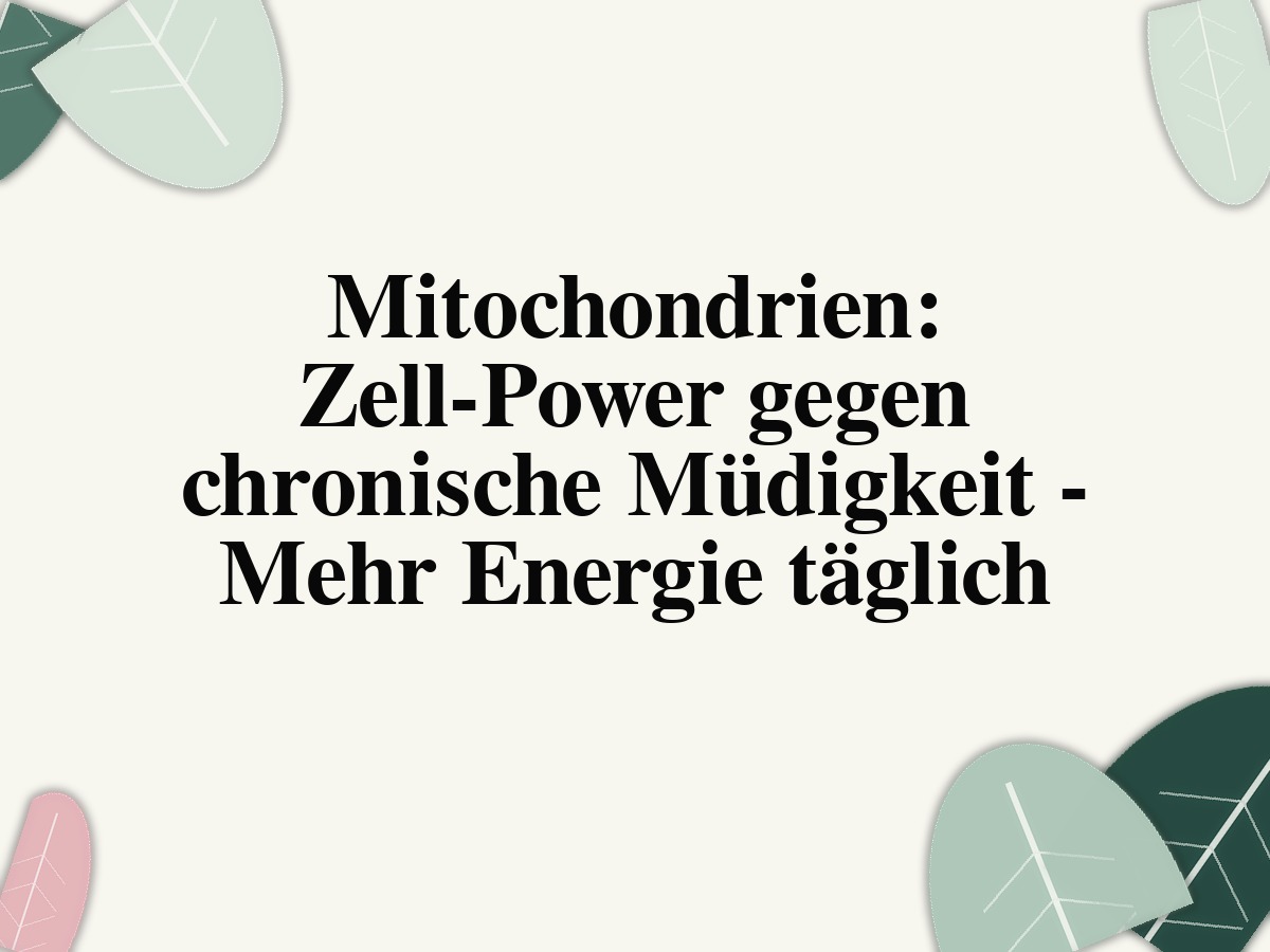 Mitochondrien: Zell-Power gegen chronische Müdigkeit - Mehr Energie täglich