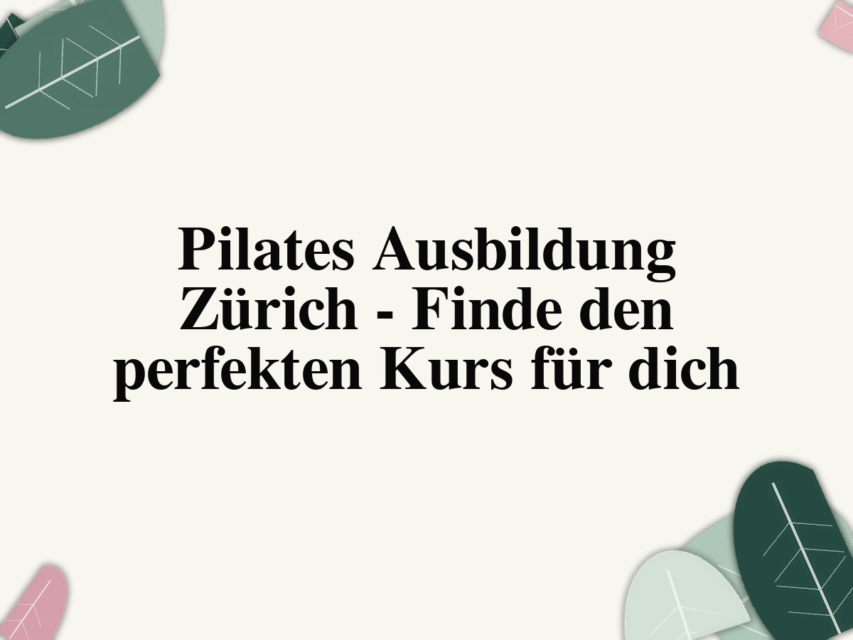 Pilates Ausbildung Zürich - Finde den perfekten Kurs für dich