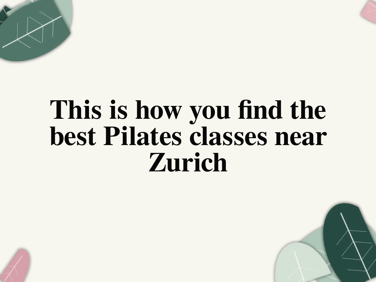 This is how you find the best Pilates classes near Zurich
