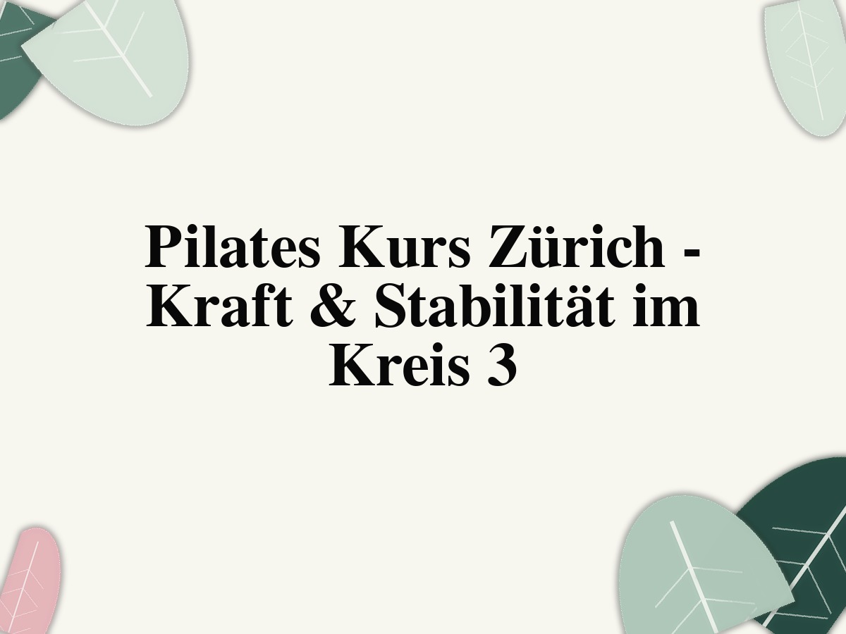Pilates Kurs Zürich - Kraft & Stabilität im Kreis 3