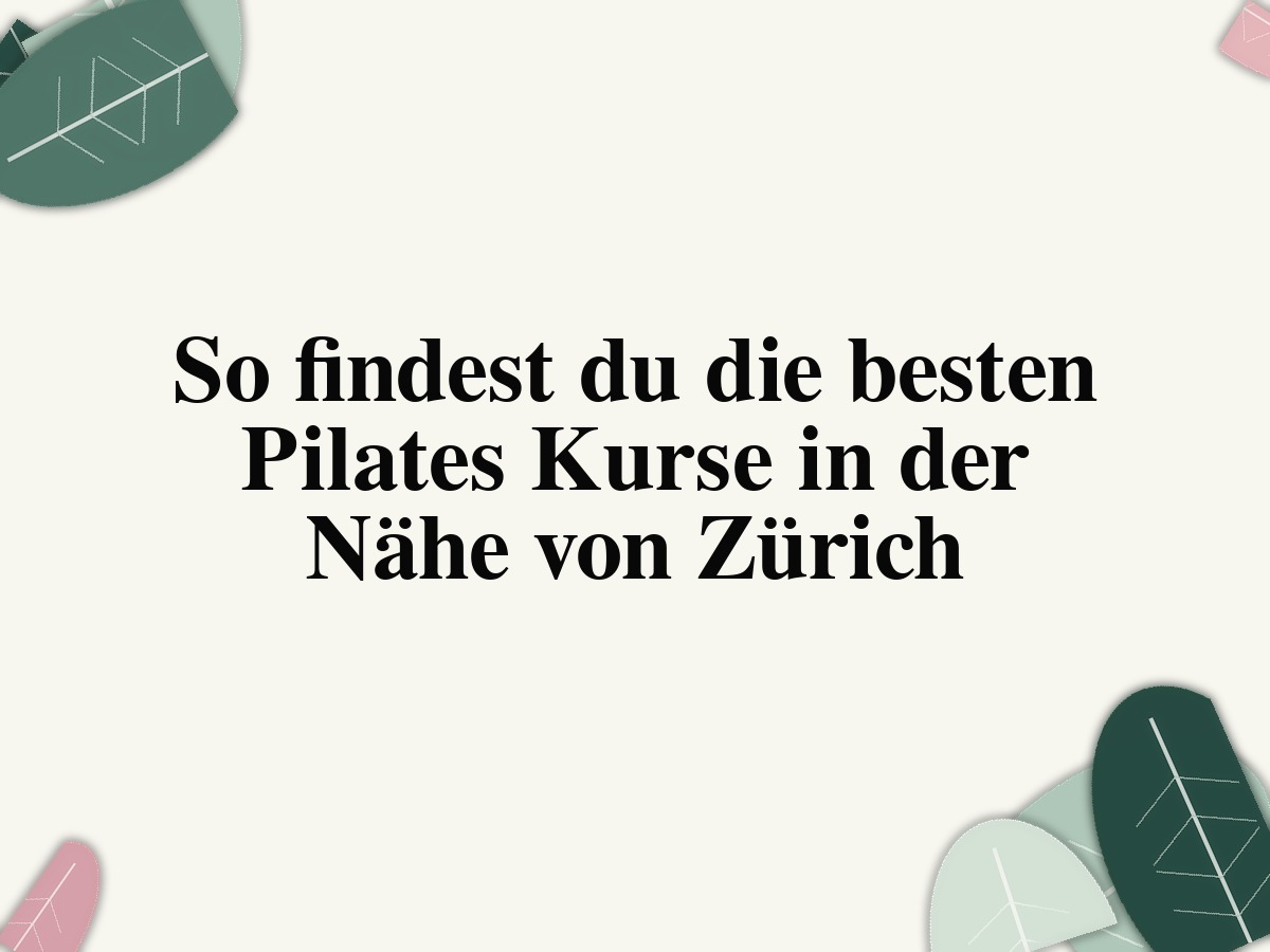 So findest du die besten Pilates Kurse in der Nähe von Zürich
