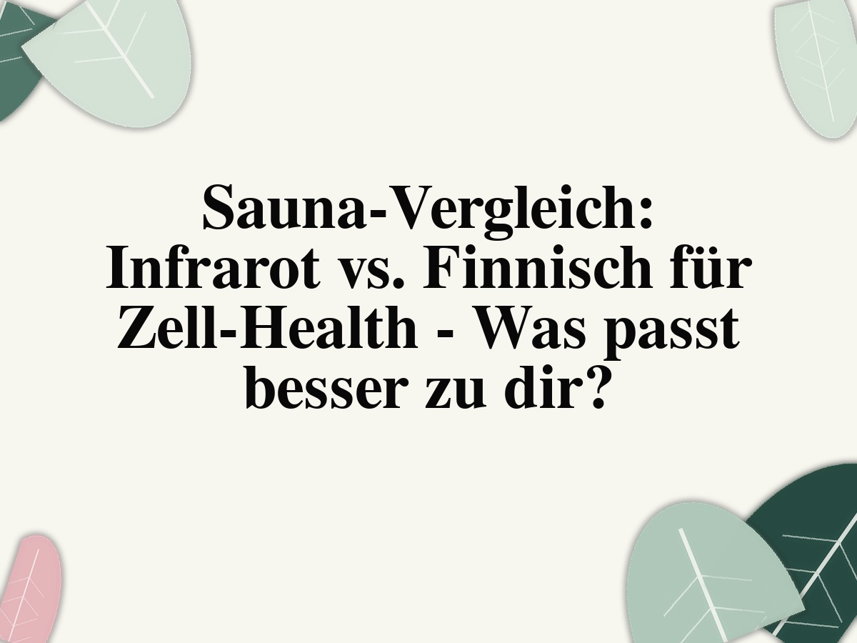 Sauna-Vergleich: Infrarot vs. Finnisch für Zell-Health - Was passt besser zu dir?