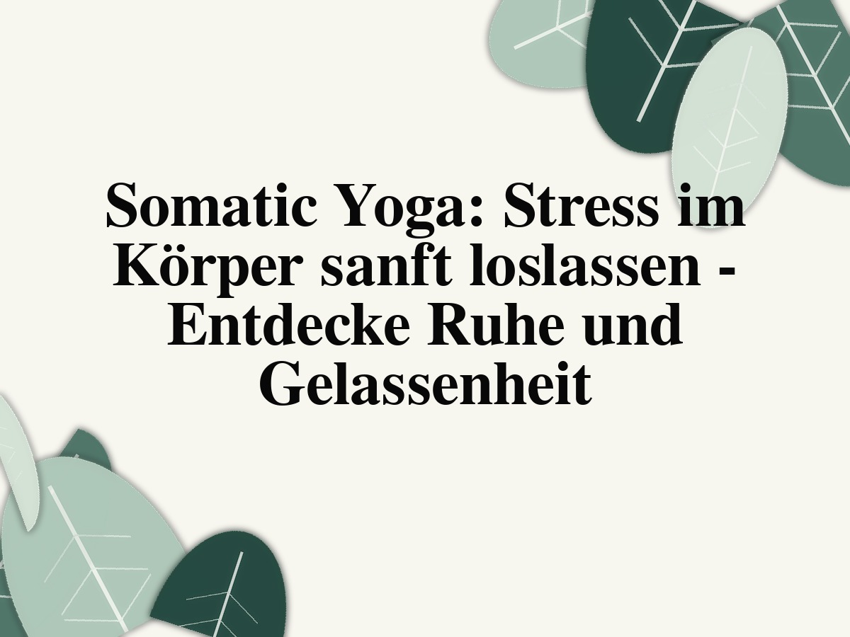 Somatic Yoga: Stress im Körper sanft loslassen - Entdecke Ruhe und Gelassenheit