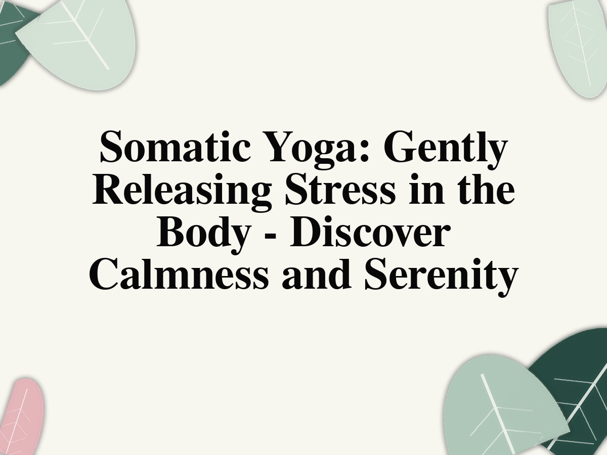 Somatic Yoga: Gently Releasing Stress in the Body - Discover Calmness and Serenity