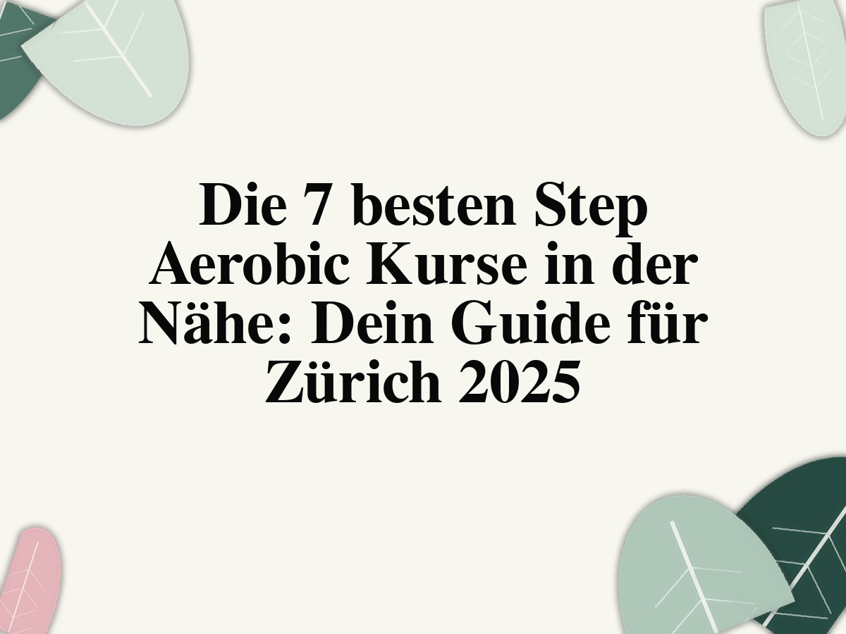 Die 7 besten Step Aerobic Kurse in der Nähe: Dein Guide für Zürich 2025