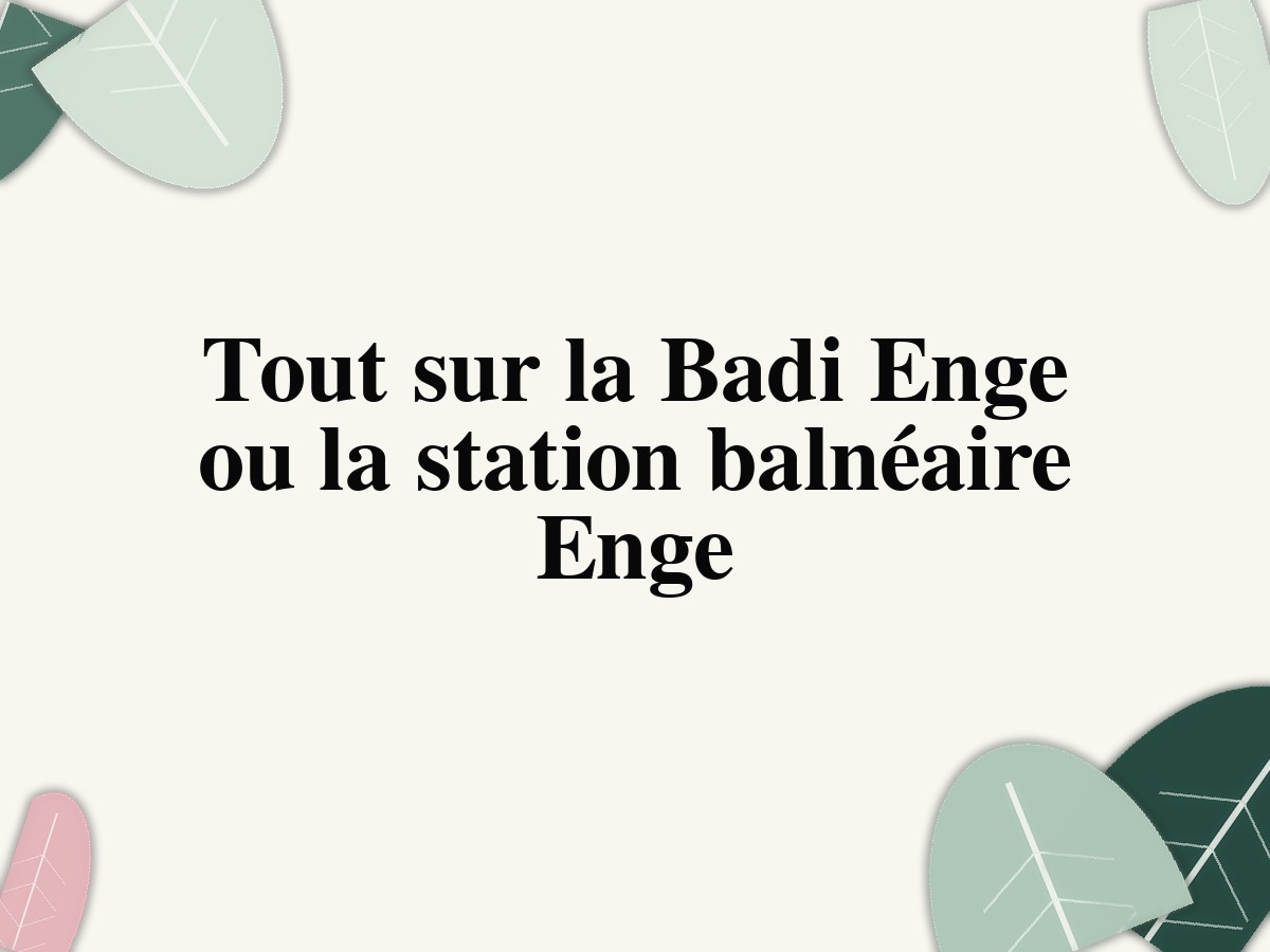 Tout sur la Badi Enge ou la station balnéaire Enge