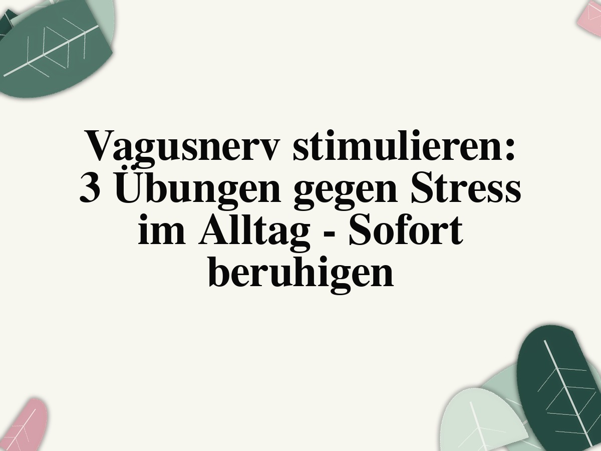 Vagusnerv stimulieren: 3 Übungen gegen Stress im Alltag - Sofort beruhigen