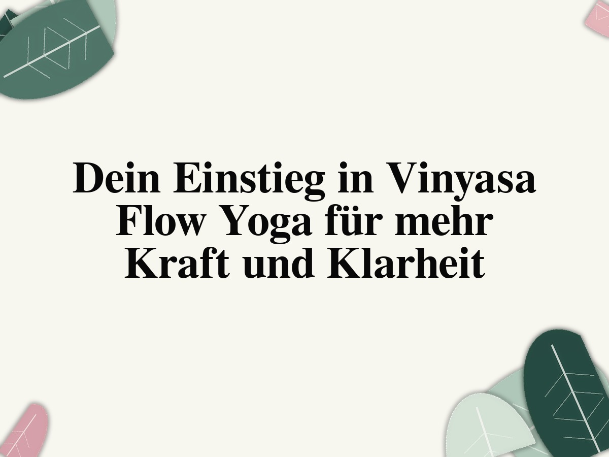 Dein Einstieg in Vinyasa Flow Yoga für mehr Kraft und Klarheit