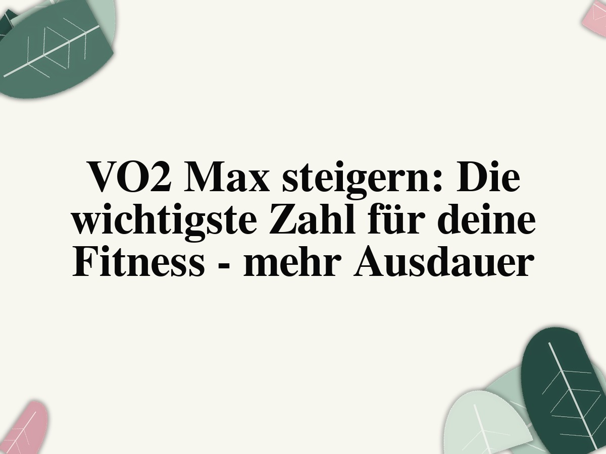 VO2 Max steigern: Die wichtigste Zahl für deine Fitness - mehr Ausdauer