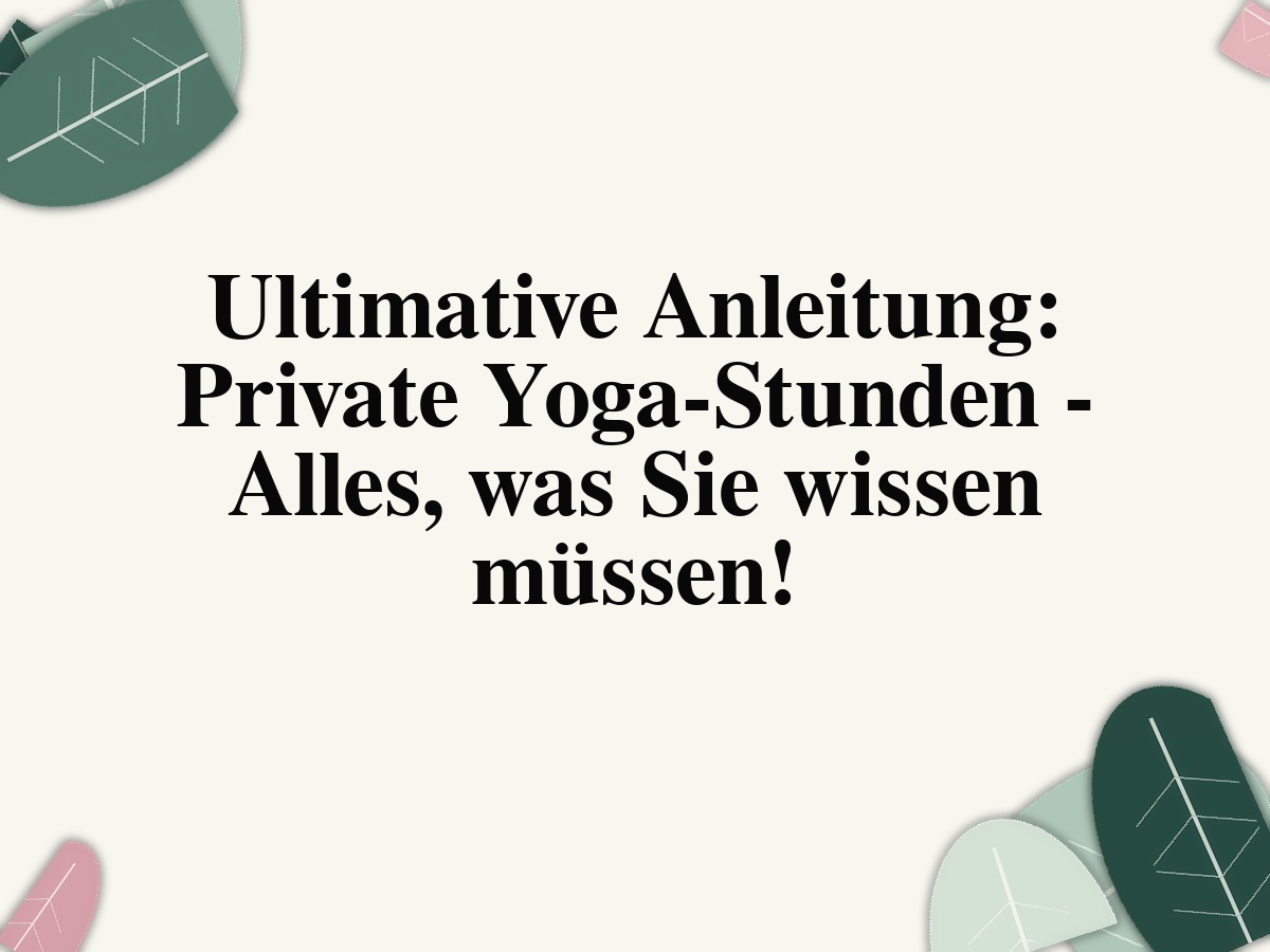 Ultimative Anleitung: Private Yoga-Stunden - Alles, was Sie wissen müssen!