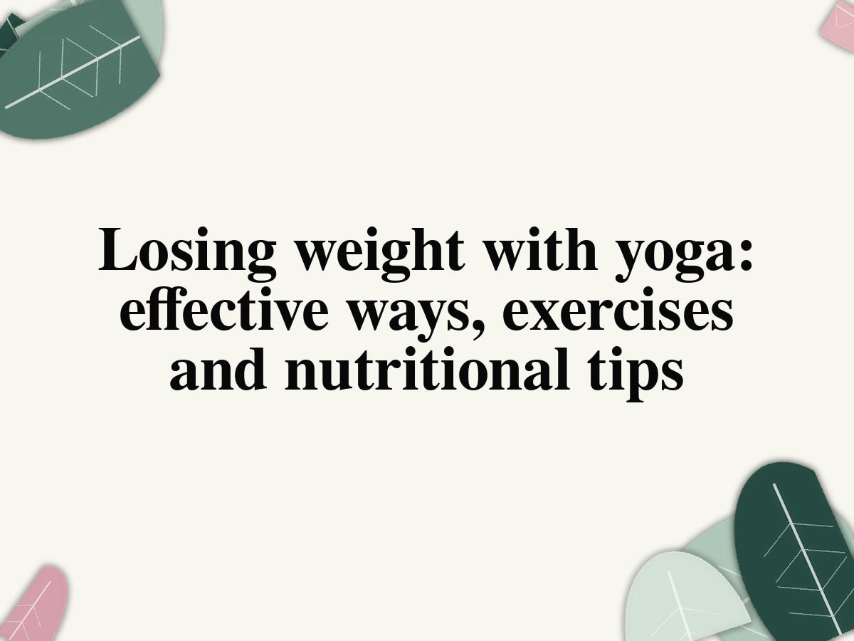 Losing weight with yoga: effective ways, exercises and nutritional tips