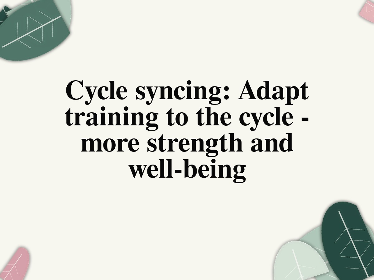 Cycle syncing: Adapt training to the cycle - more strength and well-being