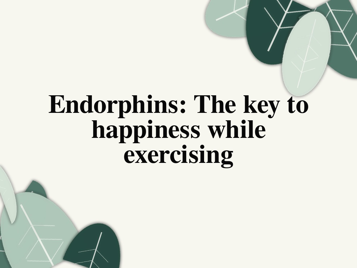 Endorphins: The key to happiness while exercising