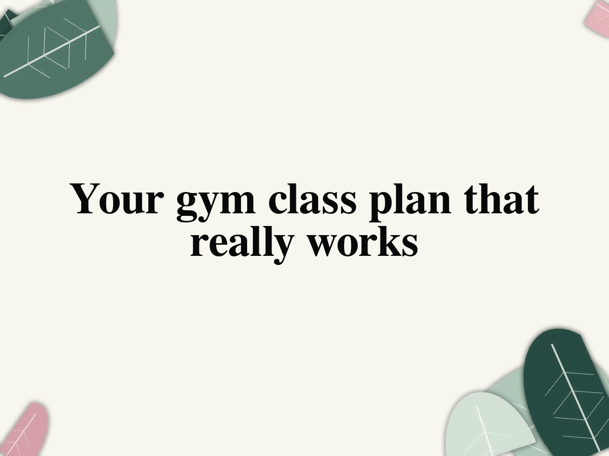 Your gym class plan that really works