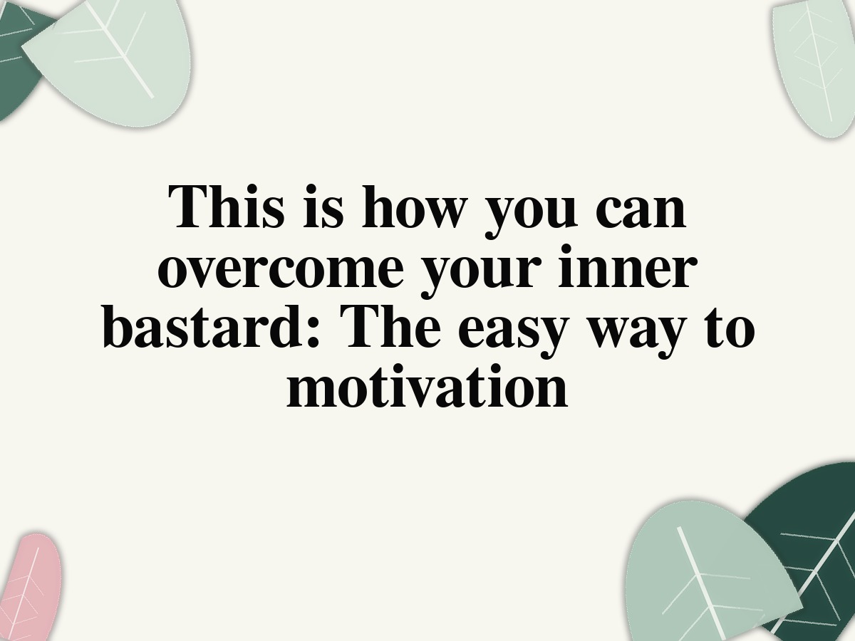 This is how you can overcome your inner bastard: The easy way to motivation