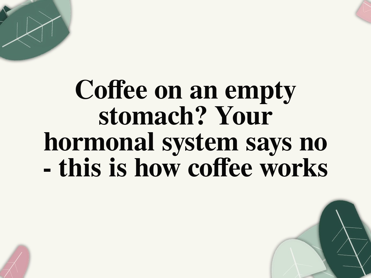Coffee on an empty stomach: cortisol, blood sugar and morning routine