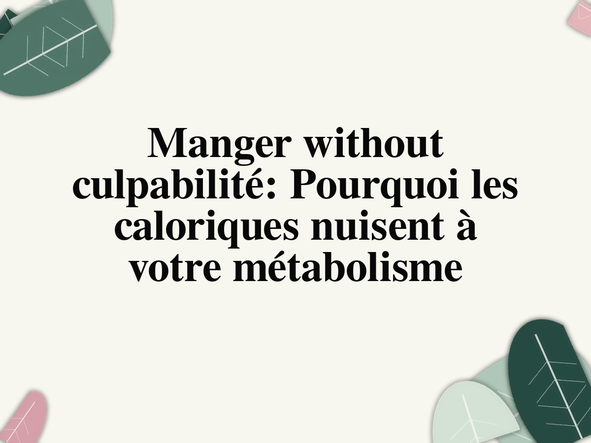 Manger without culpabilité: Pourquoi les caloriques nuisent à votre métabolisme