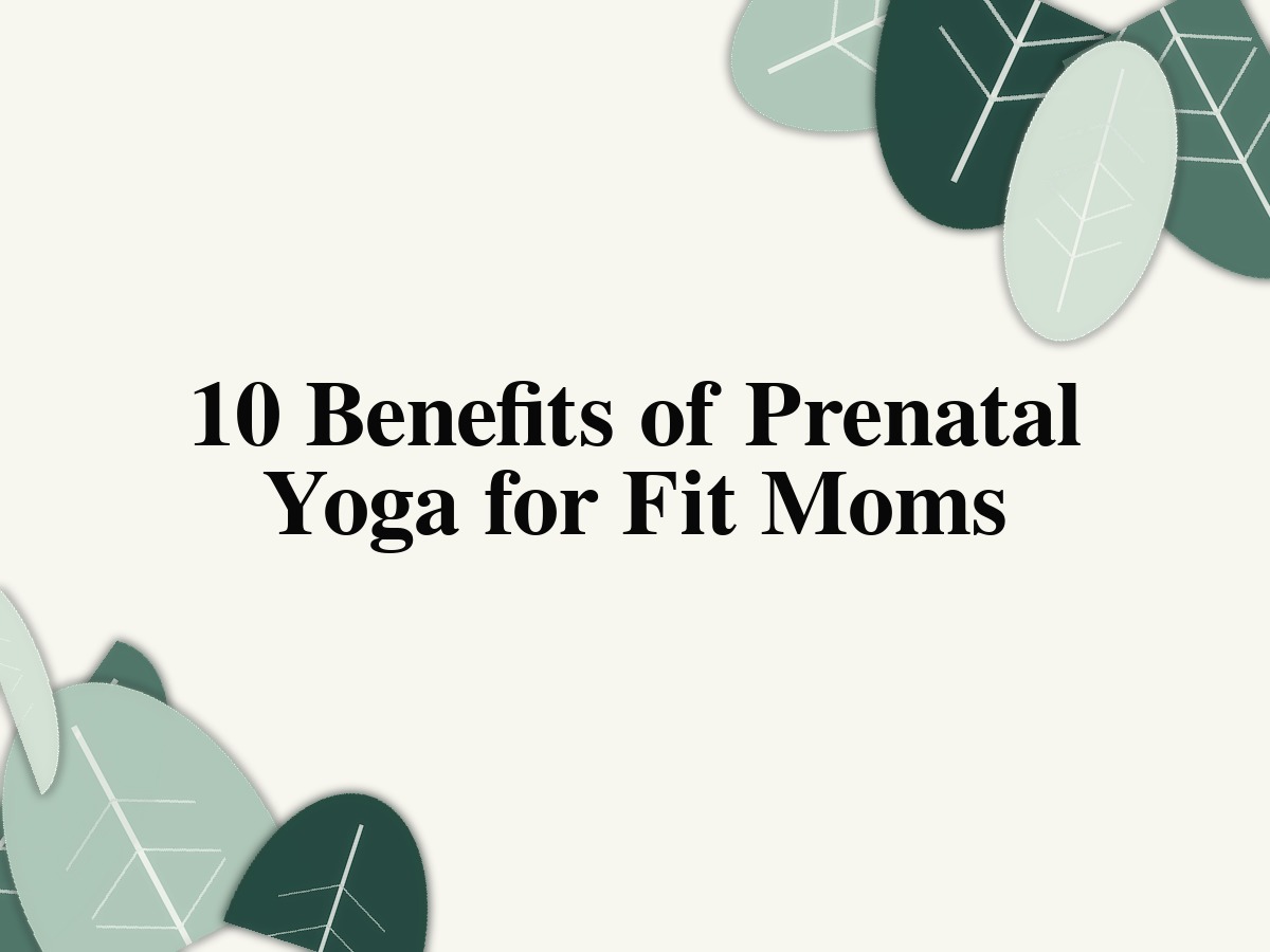 10 Benefits of Prenatal Yoga for Fit Moms