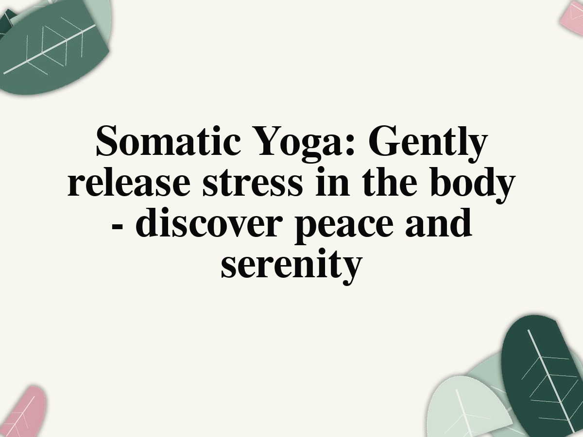 Somatic Yoga: Gently release stress in the body - discover peace and serenity