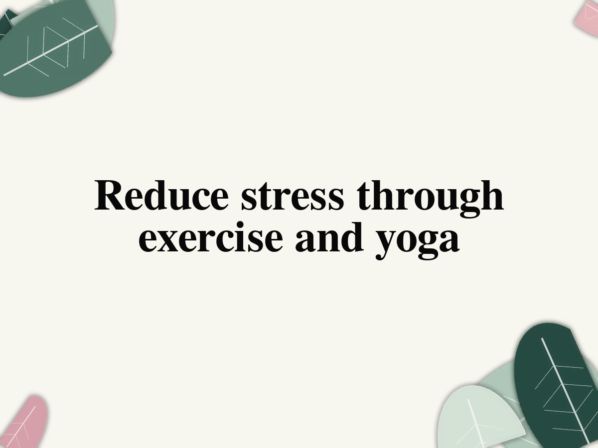 Reduce stress through exercise and yoga