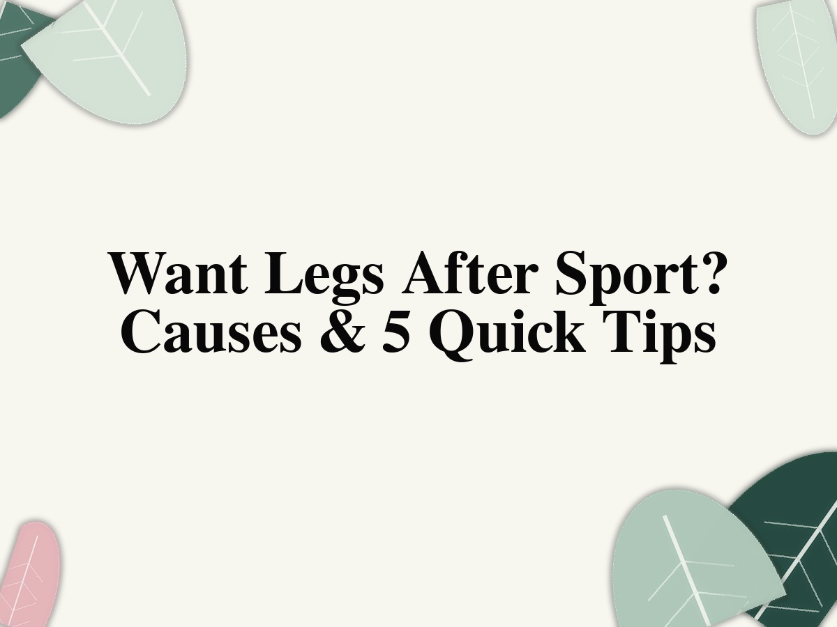 Want Legs After Sport? Causes & 5 Quick Tips