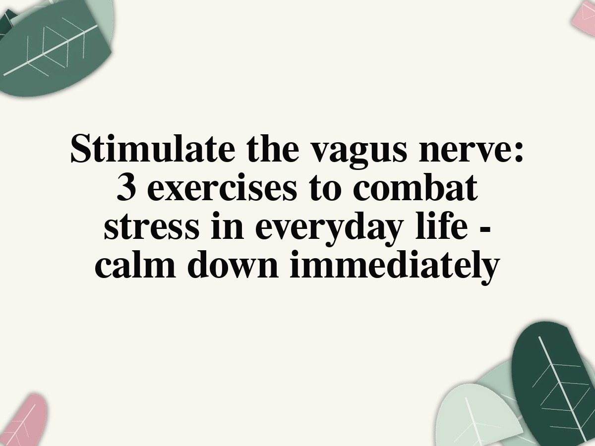 Stimulate the vagus nerve: 3 exercises to combat stress in everyday life - calm down immediately