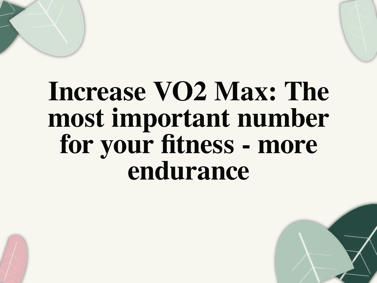Increase VO2 Max: The most important number for your fitness - more endurance