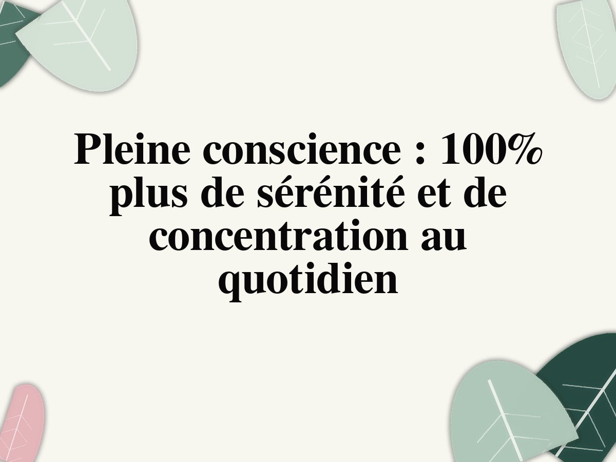 Pleine conscience : 100% plus de sérénité et de concentration au quotidien
