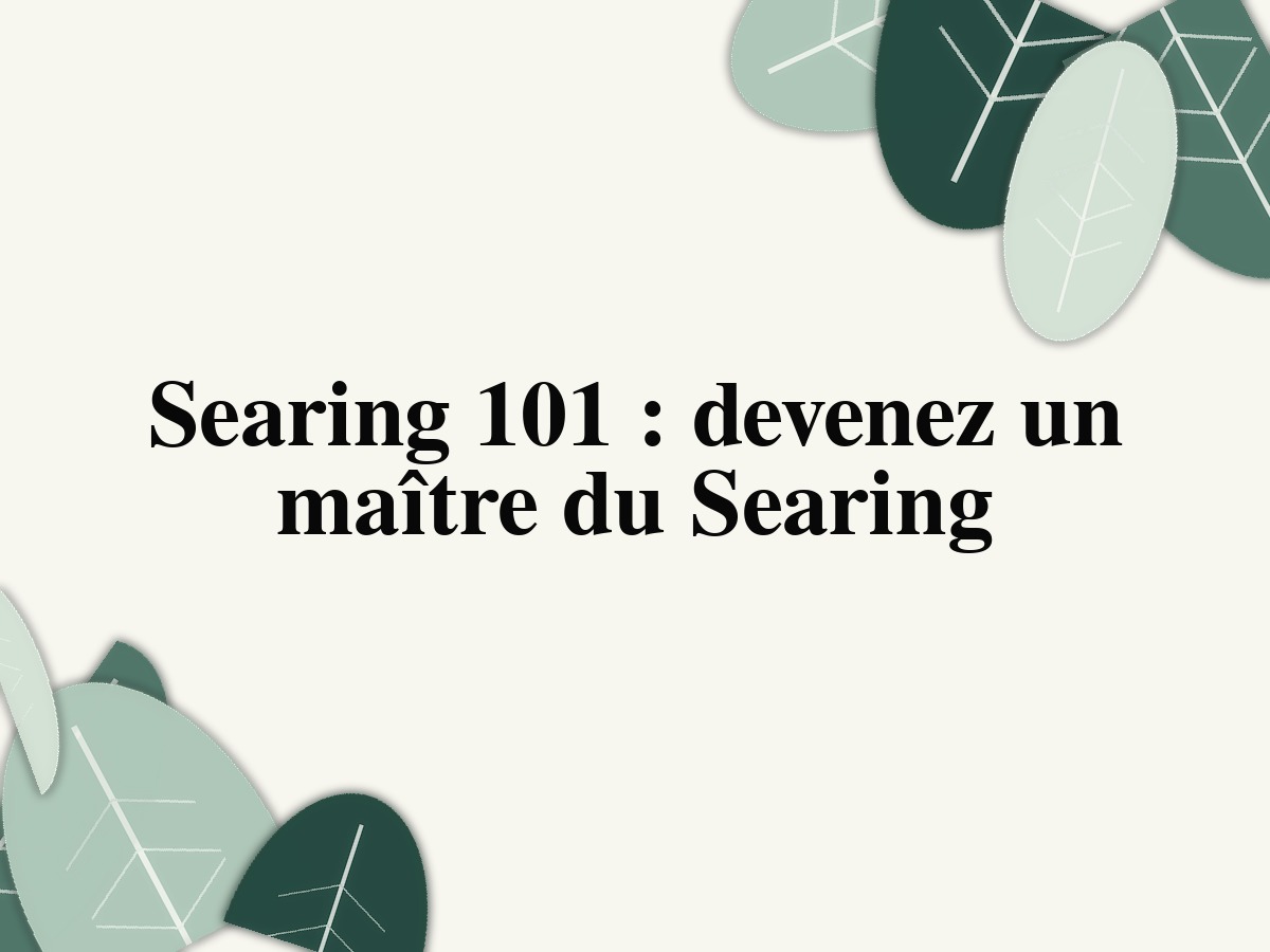 Searing 101 : devenez un maître du Searing