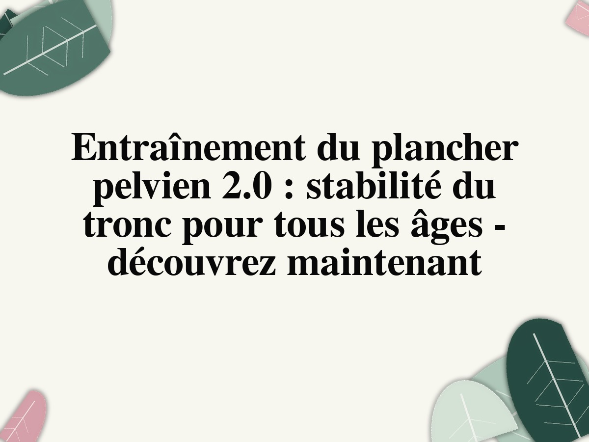 Entraînement du plancher pelvien 2.0 : stabilité du tronc pour tous les âges - découvrez maintenant