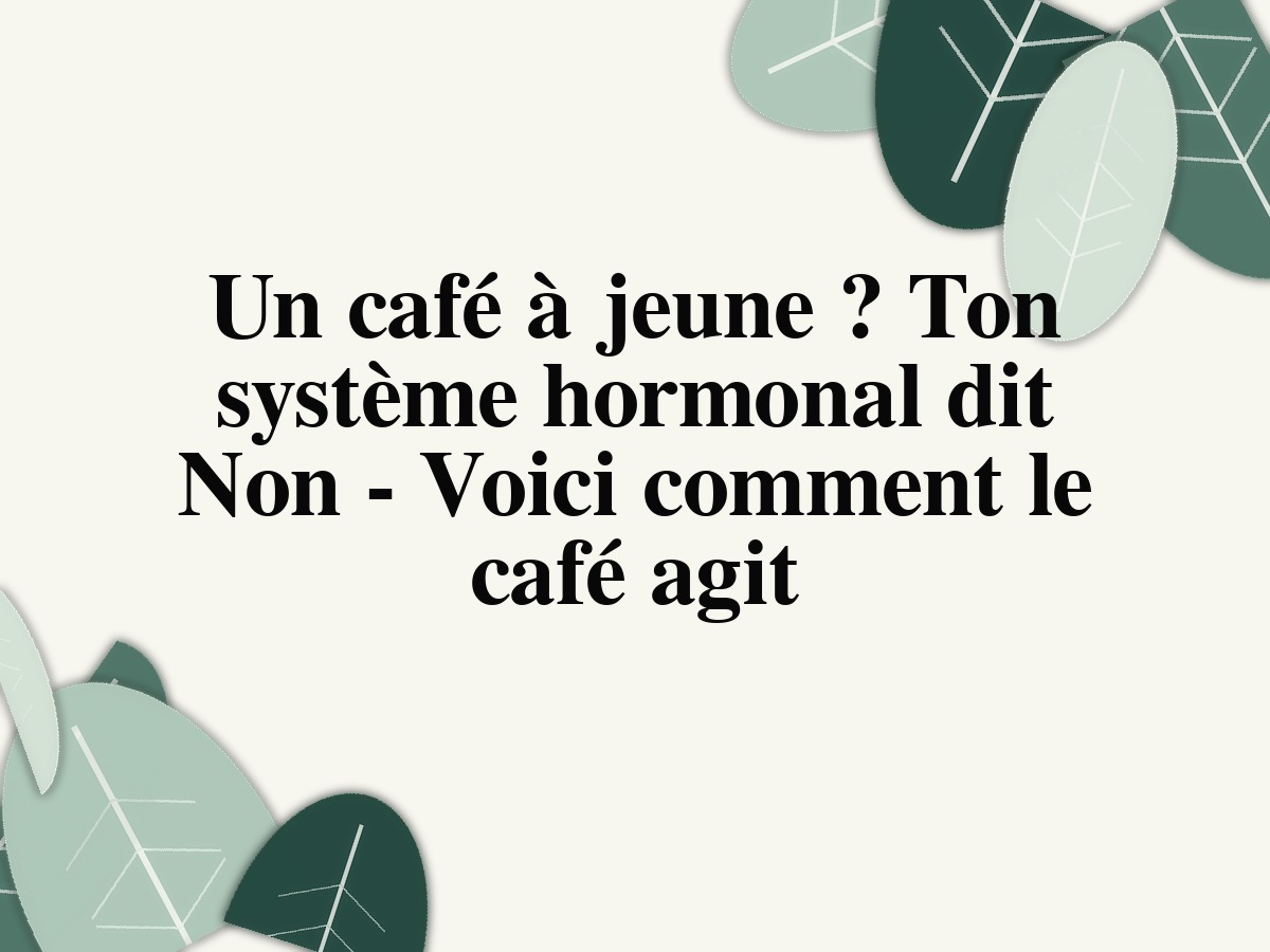 Un café à jeune ? Ton système hormonal dit Non - Voici comment le café agit