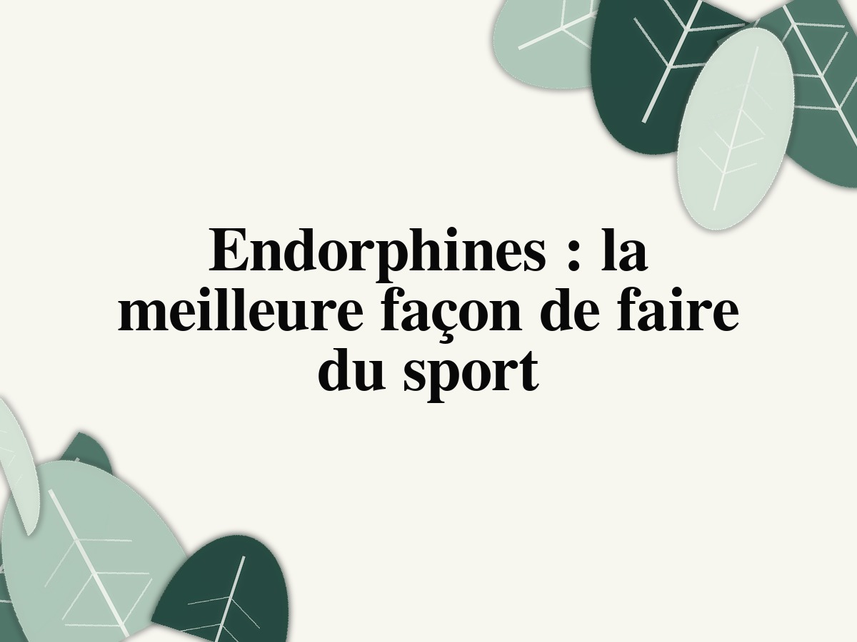 Endorphines : la meilleure façon de faire du sport