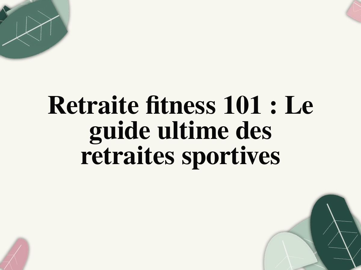 Retraite fitness 101 : Le guide ultime des retraites sportives