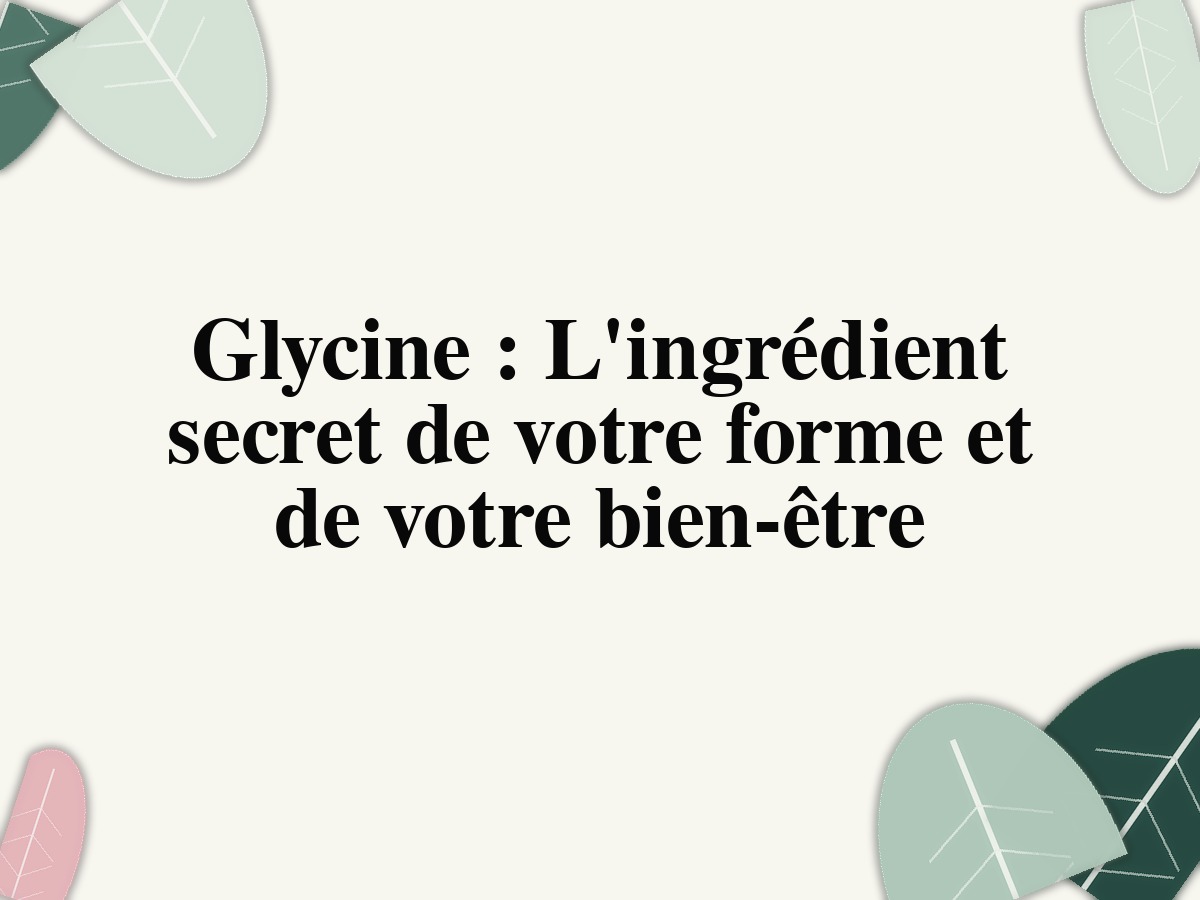 Glycine : L'ingrédient secret de votre forme et de votre bien-être