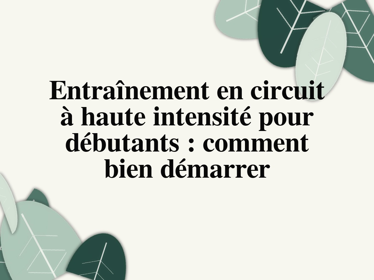 Entraînement en circuit à haute intensité pour débutants : comment bien démarrer