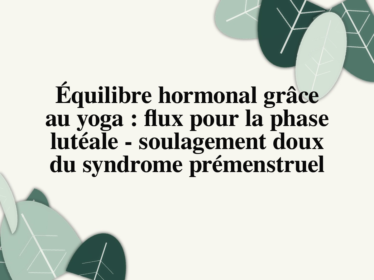 Équilibre hormonal grâce au yoga : flux pour la phase lutéale - soulagement doux du syndrome prémenstruel