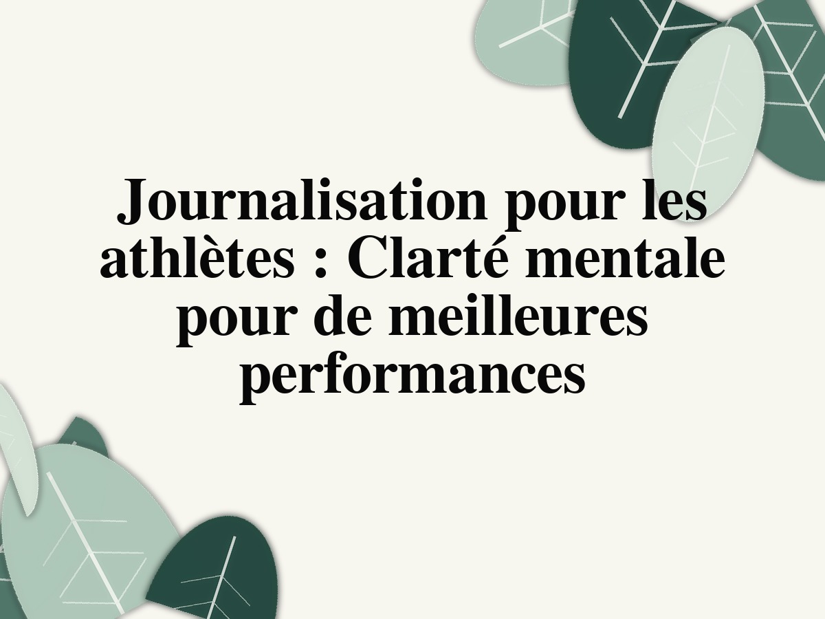 Journalisation pour les athlètes : Clarté mentale pour de meilleures performances