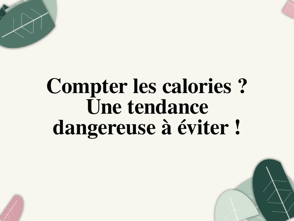 Compter les calories ? Une tendance dangereuse à éviter !