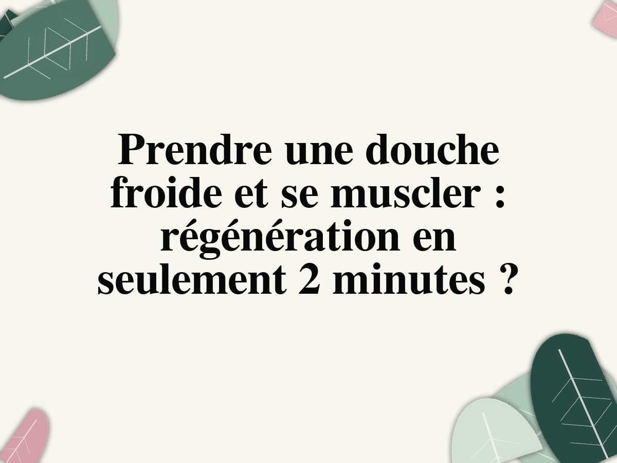 Prendre une douche froide et se muscler : régénération en seulement 2 minutes ?