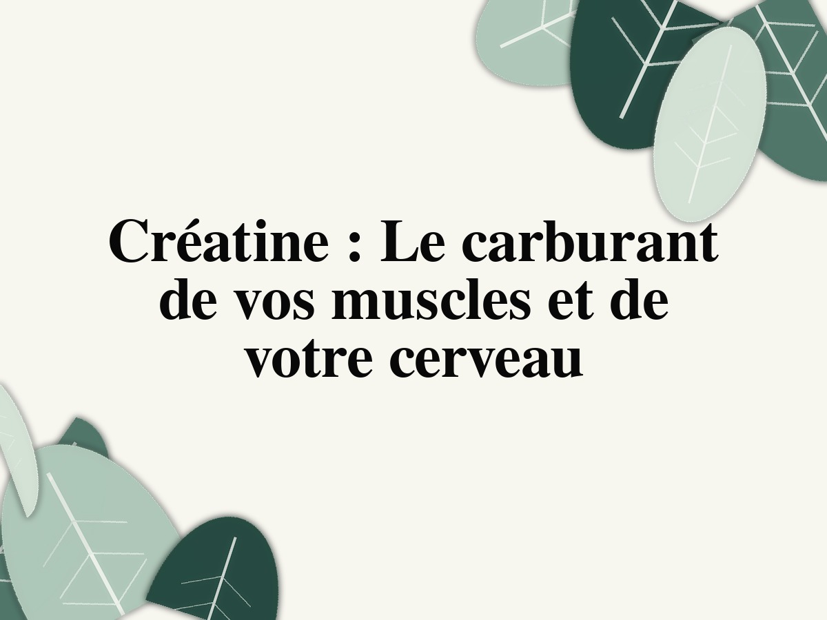 Créatine : Le carburant de vos muscles et de votre cerveau