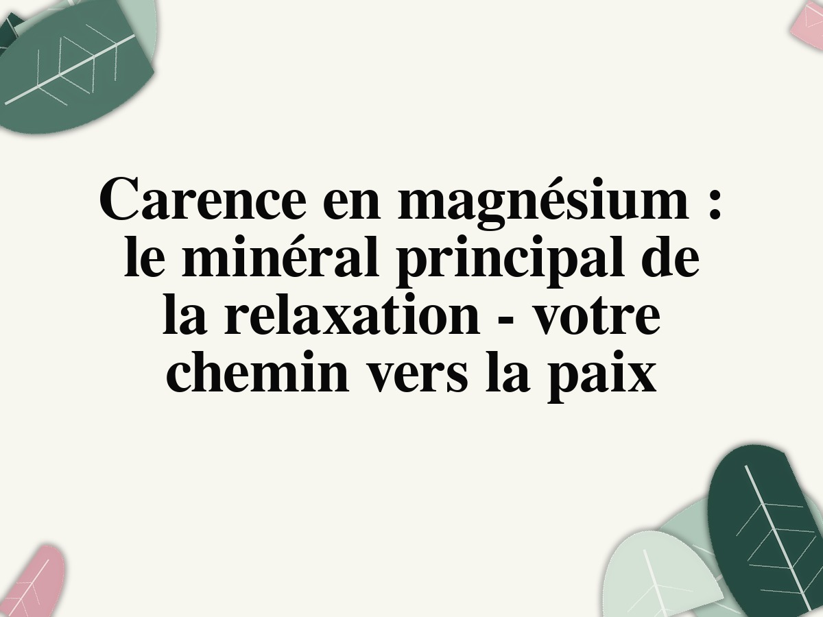 Carence en magnésium : le minéral principal de la relaxation - votre chemin vers la paix